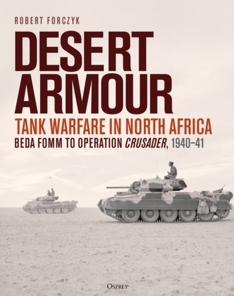 Desert Armour - Tank Warfare in North Africa: Beda Fomm to Operation Crusader, 1940¿41