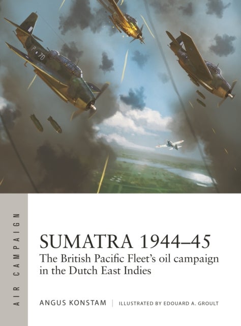 Sumatra 1944¿45 - The British Pacific Fleet's oil campaign in the Dutch East Indies