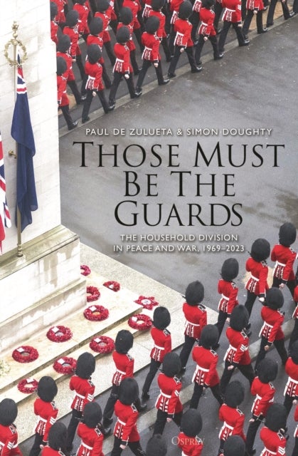 Those Must Be The Guards - The Household Division in Peace and War, 1969¿2023