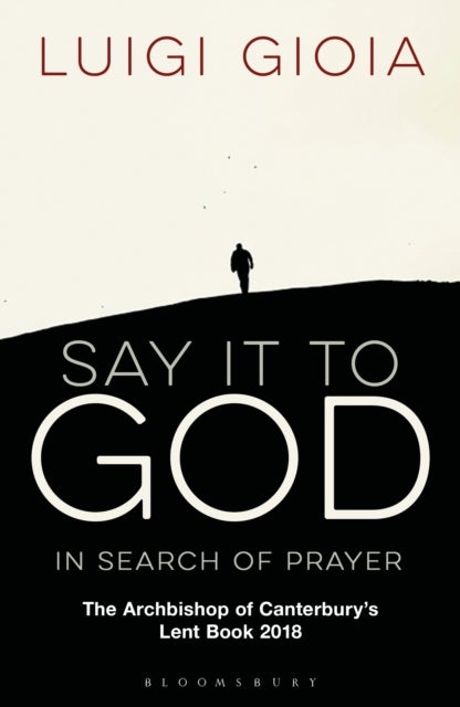 Say it to God - In Search of Prayer: The Archbishop of Canterbury's Lent Book 2018