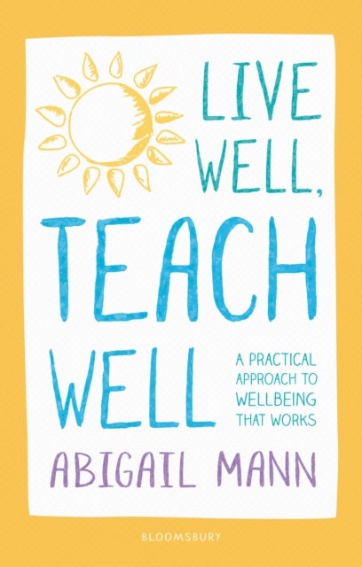 Bilde av Live Well, Teach Well: A Practical Approach To Wellbeing That Works Av Abigail Mann
