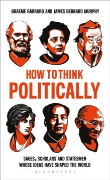How to Think Politically - Sages, Scholars and Statesmen Whose Ideas Have Shaped the World