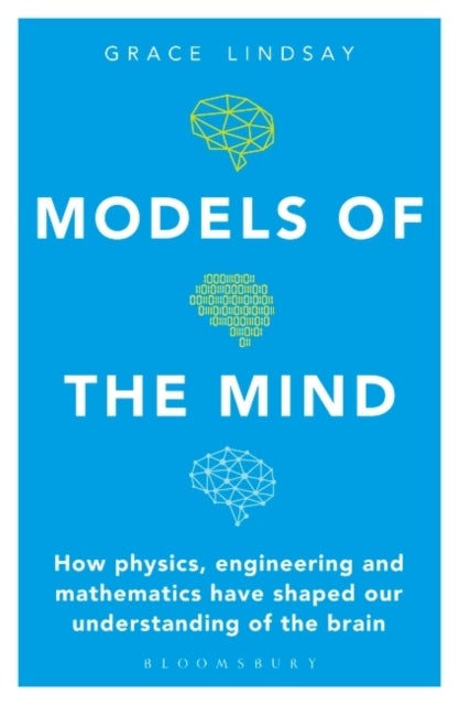 Models of the Mind - How Physics, Engineering and Mathematics Have Shaped Our Understanding of the Brain