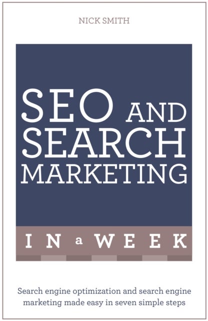 SEO And Search Marketing In A Week - Search Engine Optimization And Search Engine Marketing Made Easy In Seven Simple Steps