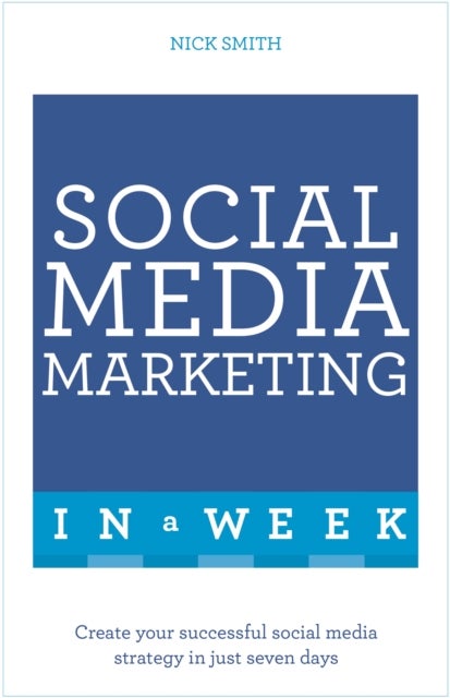 Social Media Marketing In A Week - Create Your Successful Social Media Strategy In Just Seven Days