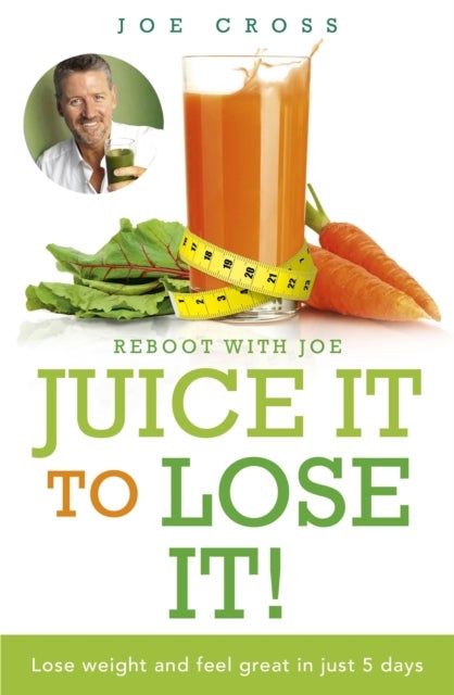 Juice It to Lose It - Lose Weight and Feel Great in Just 5 Days