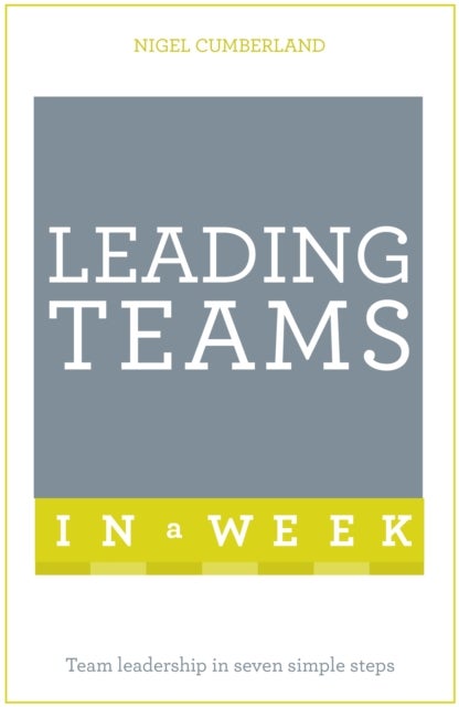 Leading Teams In A Week - Team Leadership In Seven Simple Steps