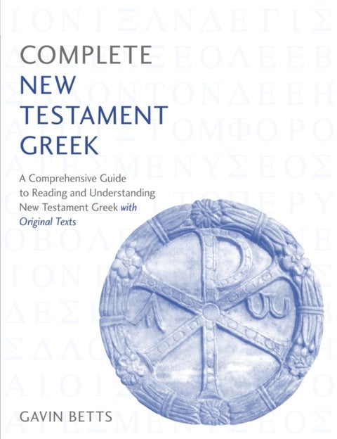 Complete New Testament Greek - A Comprehensive Guide to Reading and Understanding New Testament Greek with Original Texts
