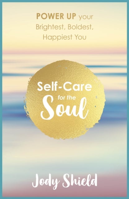Self-Care for the Soul - Power Up Your Brightest, Boldest, Happiest You