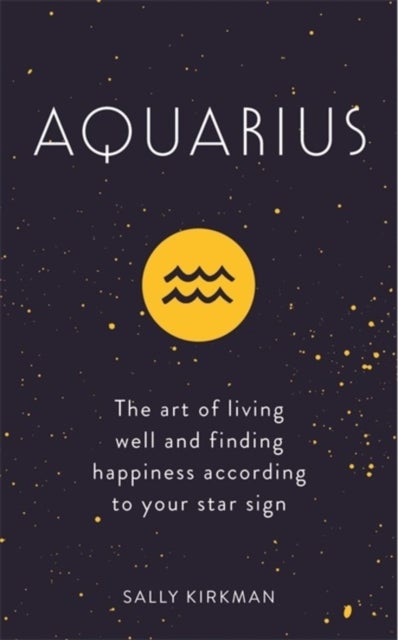 Aquarius - The Art of Living Well and Finding Happiness According to Your Star Sign