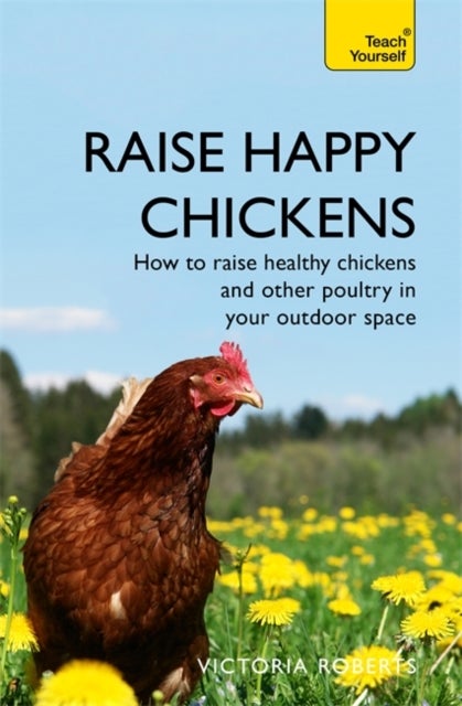Raise Happy Chickens - How to raise healthy chickens and other poultry in your outdoor space