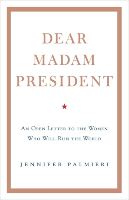 Dear Madam President - An Open Letter to the Women Who Will Run the World