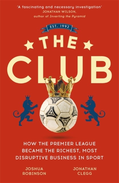 The Club - How the Premier League Became the Richest, Most Disruptive Business in Sport