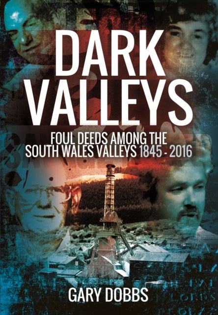 Bilde av Dark Valleys: Foul Deeds Among The South Wales Valleys 1845 - 2016 Av Gary Dobbs