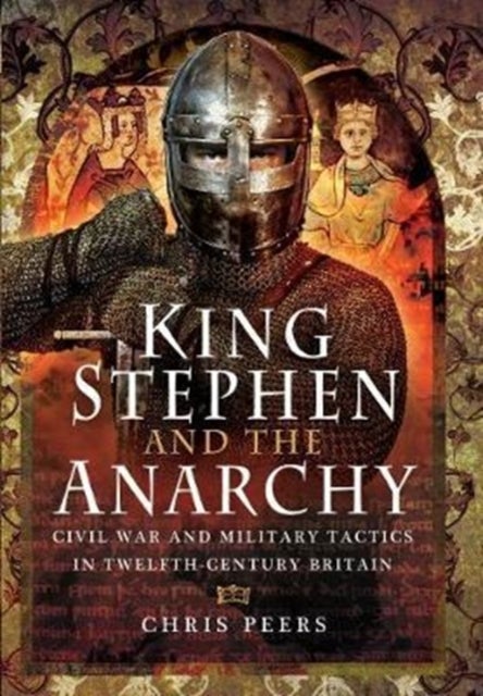 King Stephen and the Anarchy - Civil War and Military Tactics in Twelfth-Century Britain