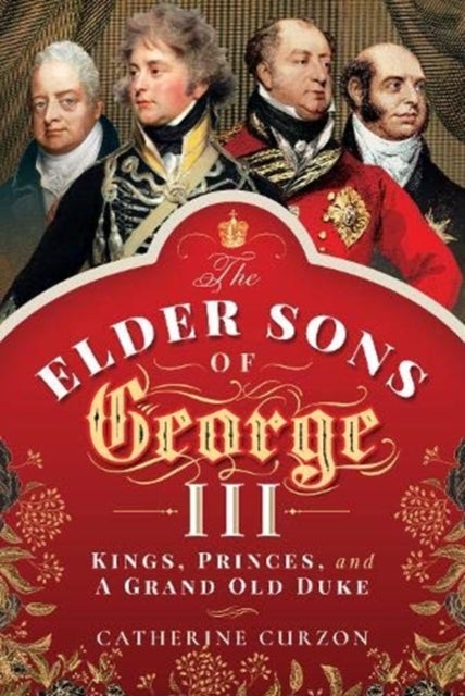 The Elder Sons of George III - Kings, Princes, and a Grand Old Duke