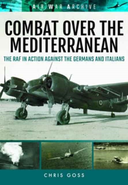 Combat Over the Mediterranean - The RAF in Action Against the Germans and Italians Through Rare Archive Photographs