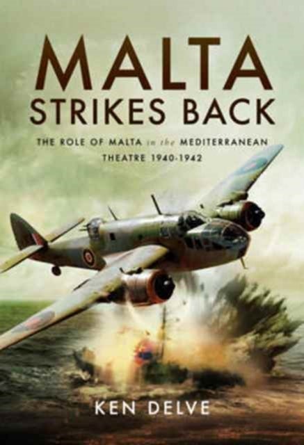 Malta Strikes Back - The Role of Malta in the Mediterranean Theatre 1940-1942