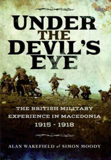 Under the Devil's Eye - The British Military Experience in Macedonia 1915 - 1918