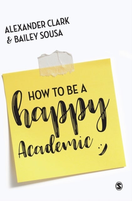 How to Be a Happy Academic - A Guide to Being Effective in Research, Writing and Teaching