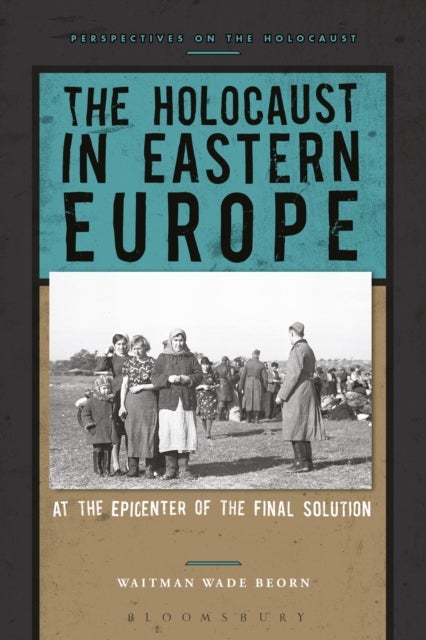 The Holocaust in Eastern Europe - At the Epicenter of the Final Solution