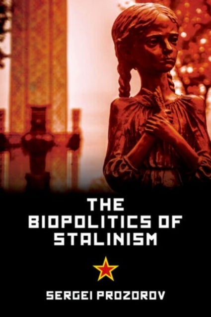 The Biopolitics of Stalinism - Ideology and Life in Soviet Socialism