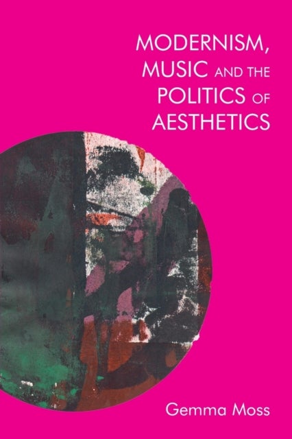 Bilde av Modernism, Music And The Politics Of Aesthetics Av Gemma Moss