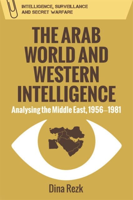 The Arab World and Western Intelligence - Analysing the Middle East, 1956-1981