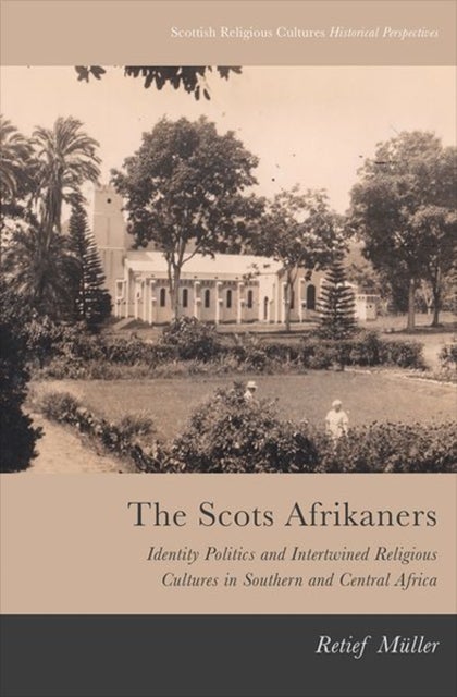 The Scots Afrikaners - Identity Politics and Intertwined Religious Cultures in Southern and Central Africa