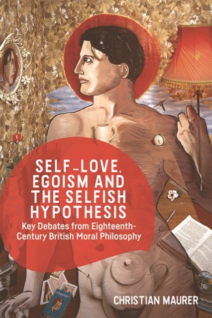 Self-Love, Egoism and the Selfish Hypothesis - Key Debates from Eighteenth-Century British Moral Philosophy