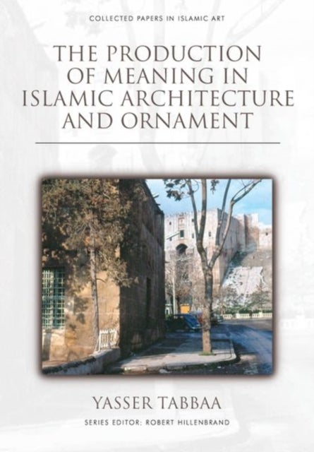 Bilde av The Production Of Meaning In Islamic Architecture And Ornament Av Yasser Tabbaa