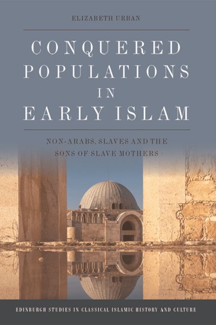 Conquered Populations in Early Islam - Non-Arabs, Slaves and the Sons of Slave Mothers
