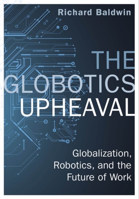 The Globotics Upheaval - Globalisation, Robotics and the Future of Work