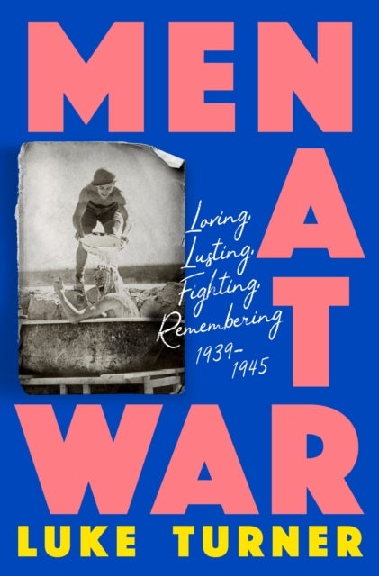 Men at War - Loving, Lusting, Fighting, Remembering 1939-1945
