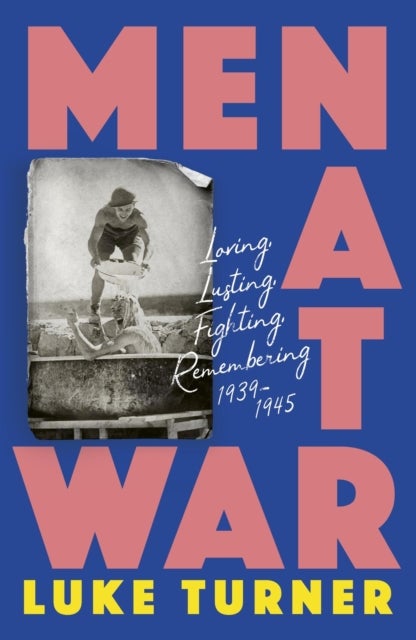 Men at War - Loving, Lusting, Fighting, Remembering 1939-1945