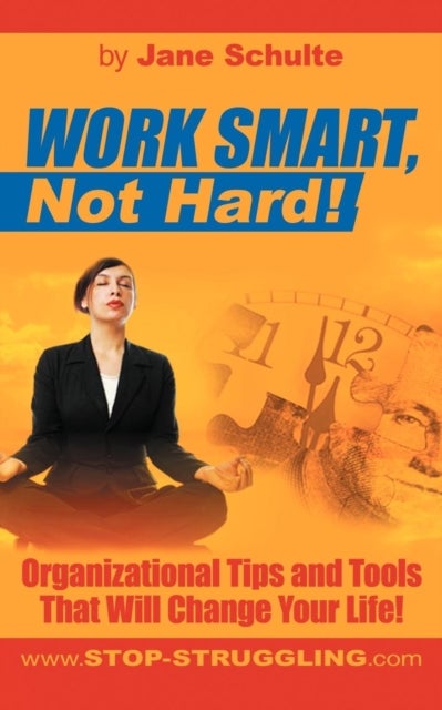 Work Smart, Not Hard! - Organizational Tips and Tools That Will Change Your Life!