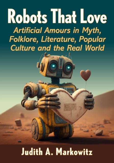 Robots That Love - Artificial Amours in Myth, Folklore, Literature, Popular Culture and the Real World