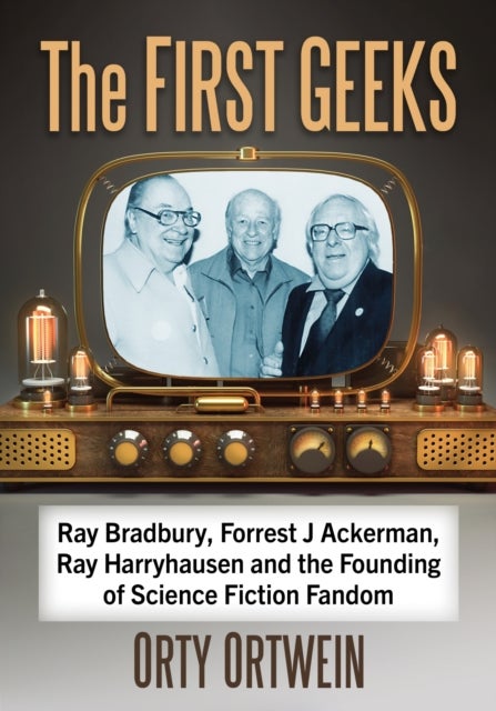 The First Geeks - Ray Bradbury, Forrest J Ackerman, Ray Harryhausen and the Founding of Science Fiction Fandom