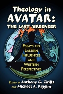 Theology in Avatar: The Last Airbender - Essays on Eastern Influences and Western Perspectives