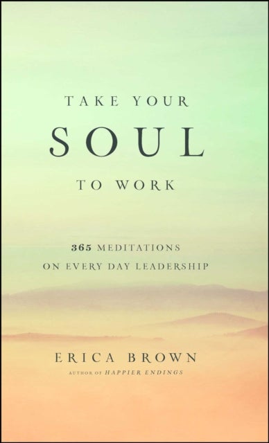 Take Your Soul to Work - 365 Meditations on Every Day Leadership