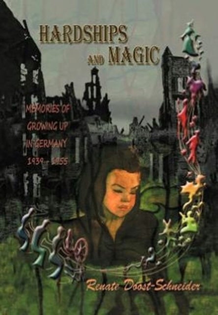 Hardships and Magic - Memories of Growing Up in Germany 1939-1955