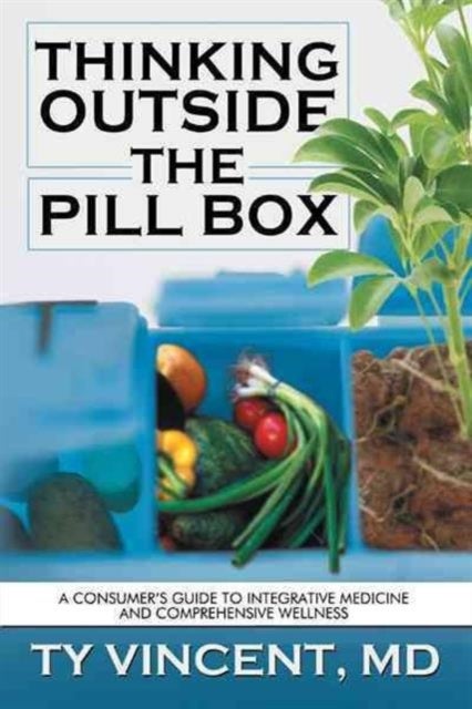 Thinking Outside the Pill Box - A Consumer's Guide to Integrative Medicine and Comprehensive Wellness