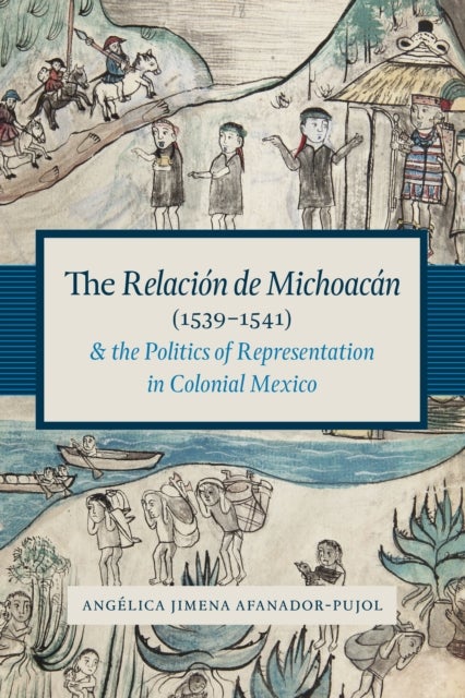 Bilde av The Relacion De Michoacan (1539-1541) And The Politics Of Representation In Colonial Mexico Av Angelica Jimena Afanador-pujol