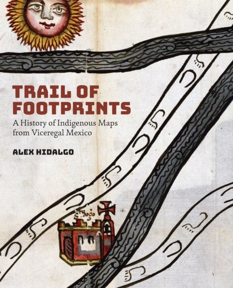 Trail of Footprints - A History of Indigenous Maps from Viceregal Mexico