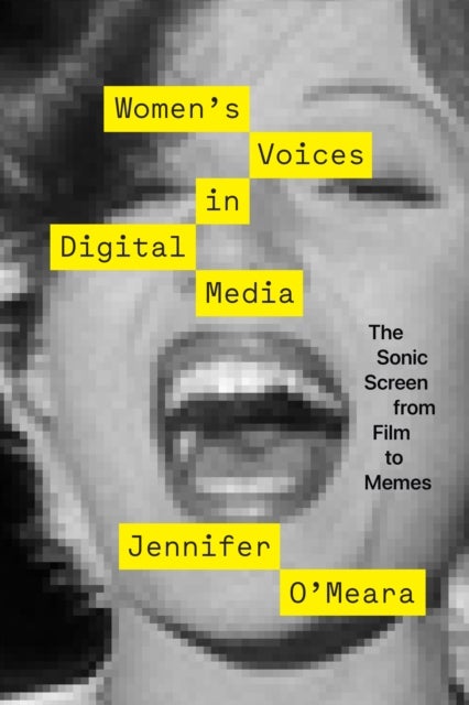 Women`s Voices in Digital Media ¿ The Sonic Screen from Film to Memes - The Sonic Screen from Film to Memes