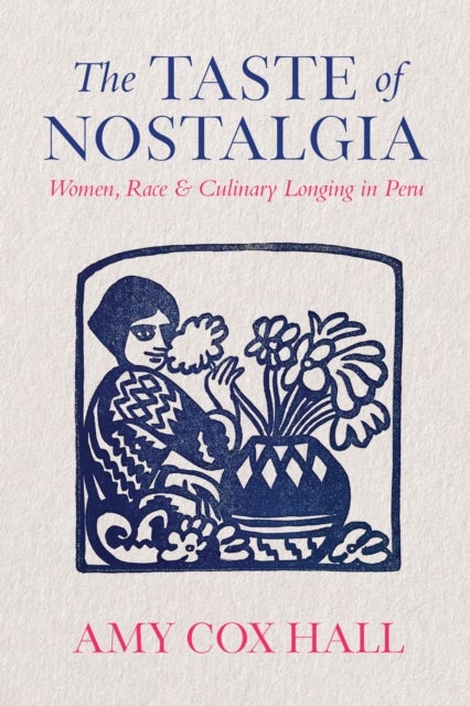 The Taste of Nostalgia - Women, Race, and Culinary Longing in Peru