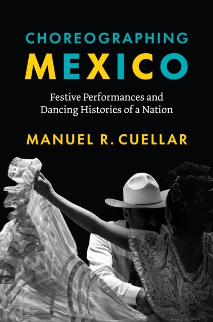 Choreographing Mexico - Festive Performances and Dancing Histories of a Nation