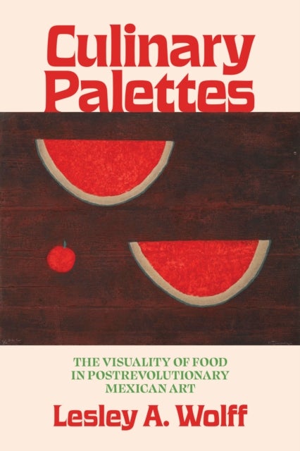 Culinary Palettes - The Visuality of Food in Postrevolutionary Mexican Art
