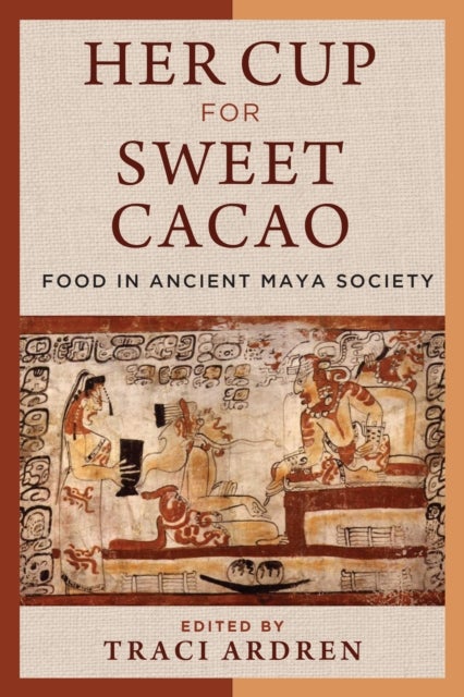 Her Cup for Sweet Cacao - Food in Ancient Maya Society
