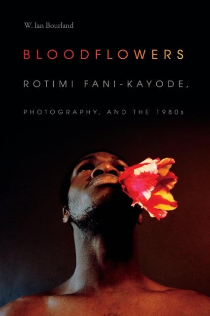 Bloodflowers - Rotimi Fani-Kayode, Photography, and the 1980s